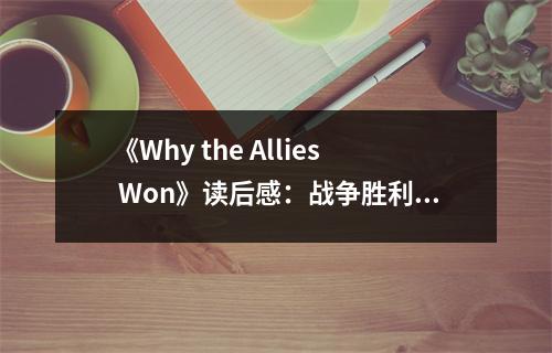 《Why the Allies Won》讀后感：戰(zhàn)爭勝利的輝煌篇章 (700字)