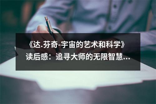 《達(dá).芬奇-宇宙的藝術(shù)和科學(xué)》讀后感：追尋大師的無(wú)限智慧 (900字)