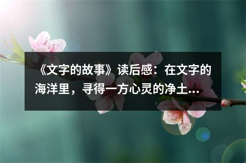 《文字的故事》讀后感：在文字的海洋里，尋得一方心靈的凈土 (750字)
