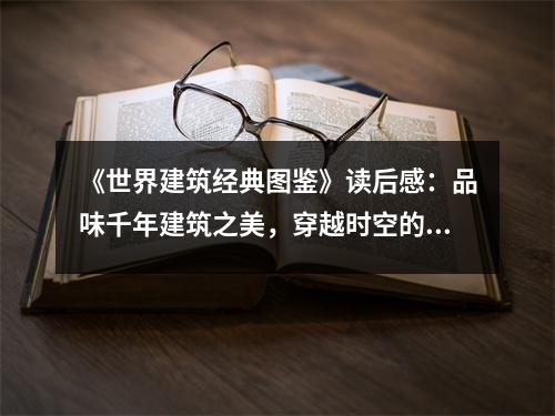 《世界建筑經(jīng)典圖鑒》讀后感：品味千年建筑之美，穿越時(shí)空的對話 (1000字)