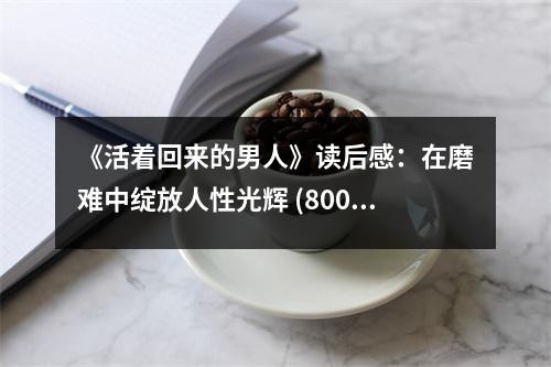 《活著回來(lái)的男人》讀后感：在磨難中綻放人性光輝 (800字)