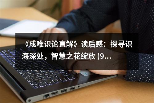 《成唯識論直解》讀后感：探尋識海深處，智慧之花綻放 (950字)