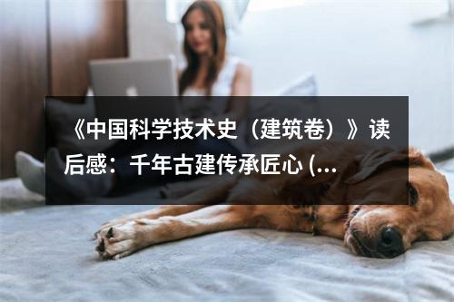 《中國科學(xué)技術(shù)史（建筑卷）》讀后感：千年古建傳承匠心 (750字)