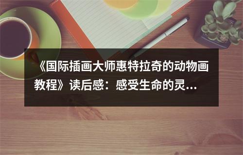 《國際插畫大師惠特拉奇的動物畫教程》讀后感：感受生命的靈動之美 (800字)