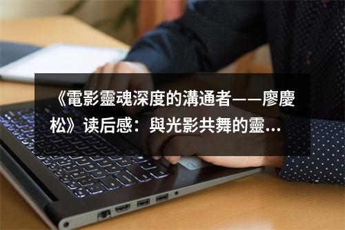 《電影靈魂深度的溝通者——廖慶松》讀后感：與光影共舞的靈魂守望者 (800字)
