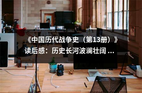 《中國歷代戰(zhàn)爭史（第13冊）》讀后感：歷史長河波瀾壯闊 (700字)