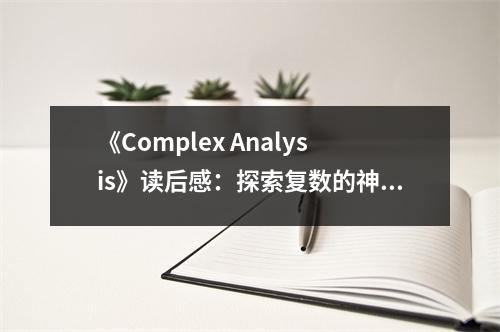 《Complex Analysis》讀后感：探索復(fù)數(shù)的神奇世界，領(lǐng)略數(shù)學(xué)之美 (850字)