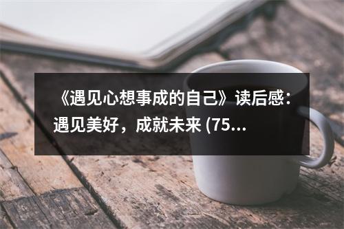 《遇見心想事成的自己》讀后感：遇見美好，成就未來 (750字)
