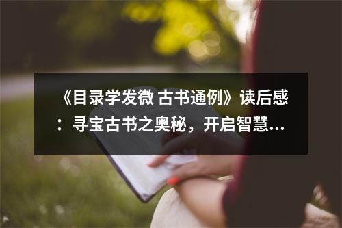 《目錄學(xué)發(fā)微 古書(shū)通例》讀后感：尋寶古書(shū)之奧秘，開(kāi)啟智慧之門(mén) (850字)