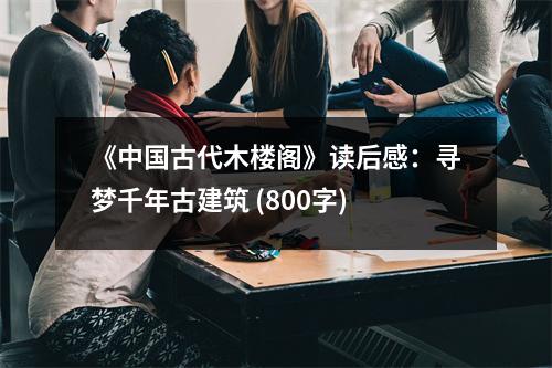 《中國(guó)古代木樓閣》讀后感：尋夢(mèng)千年古建筑 (800字)