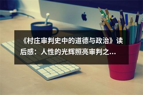 《村莊審判史中的道德與政治》讀后感：人性的光輝照亮審判之路 (1100字)
