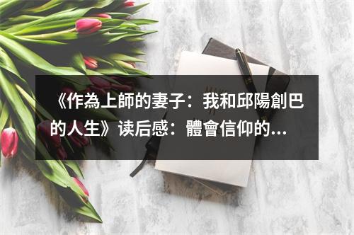 《作為上師的妻子：我和邱陽創(chuàng)巴的人生》讀后感：體會信仰的非凡力量 (750字)