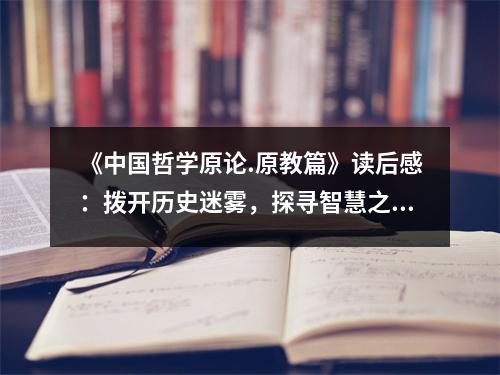 《中國哲學原論.原教篇》讀后感：撥開歷史迷霧，探尋智慧之源 (1000字)