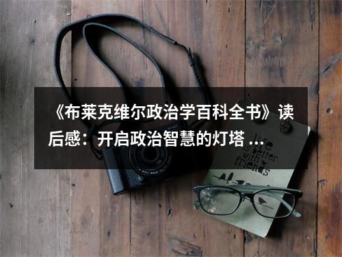 《布萊克維爾政治學(xué)百科全書》讀后感：開啟政治智慧的燈塔 (850字)