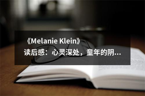 《Melanie Klein》讀后感：心靈深處，童年的陰影 (1100字)
