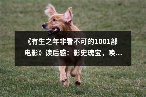 《有生之年非看不可的1001部電影》讀后感：影史瑰寶，喚起心中光影記憶 (800字)