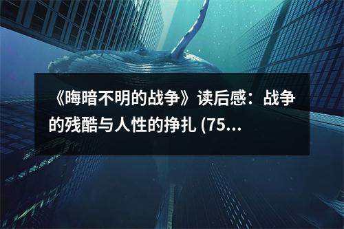 《晦暗不明的戰(zhàn)爭》讀后感：戰(zhàn)爭的殘酷與人性的掙扎 (750字)