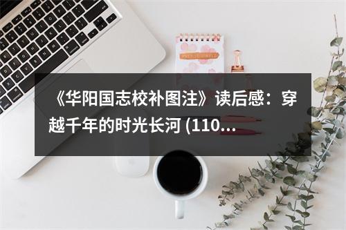 《華陽國志校補圖注》讀后感：穿越千年的時光長河 (1100字)