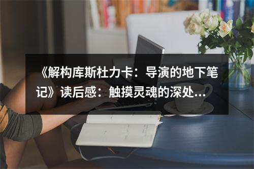 《解構庫斯杜力卡：導演的地下筆記》讀后感：觸摸靈魂的深處 (1100字)