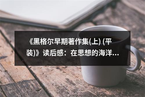 《黑格爾早期著作集(上) (平裝)》讀后感：在思想的海洋里遨游 (800字)