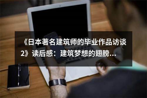 《日本著名建筑師的畢業(yè)作品訪談2》讀后感：建筑夢想的翅膀 (800字)