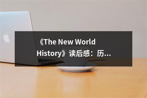 《The New World History》讀后感：歷史新視野，探尋世界脈絡(luò) (1150字)