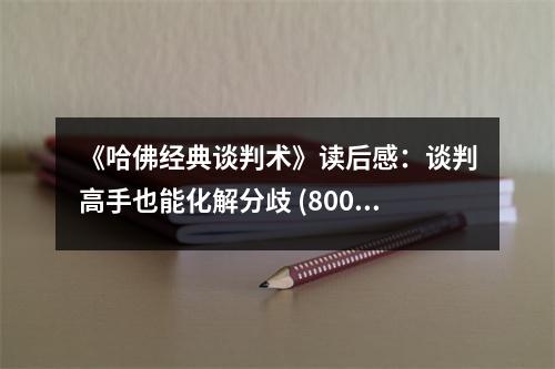 《哈佛經(jīng)典談判術(shù)》讀后感：談判高手也能化解分歧 (800字)