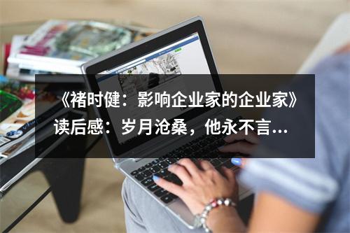 《褚時?。河绊懫髽I(yè)家的企業(yè)家》讀后感：歲月滄桑，他永不言敗 (750字)