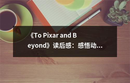 《To Pixar and Beyond》讀后感：感悟動(dòng)畫(huà)魅力，心靈觸動(dòng)之旅 (900字)