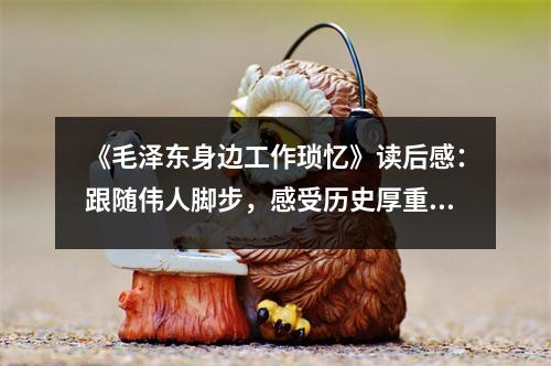 《毛澤東身邊工作瑣憶》讀后感：跟隨偉人腳步，感受歷史厚重 (850字)