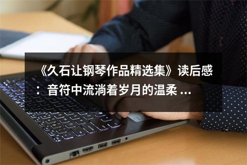《久石讓鋼琴作品精選集》讀后感：音符中流淌著歲月的溫柔 (900字)