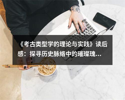 《考古類型學(xué)的理論與實(shí)踐》讀后感：探尋歷史脈絡(luò)中的璀璨瑰寶 (800字)