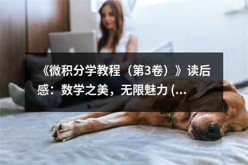 《微積分學(xué)教程（第3卷）》讀后感：數(shù)學(xué)之美，無(wú)限魅力 (850字)