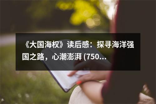 《大國(guó)海權(quán)》讀后感：探尋海洋強(qiáng)國(guó)之路，心潮澎湃 (750字)