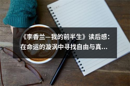 《李香蘭—我的前半生》讀后感：在命運(yùn)的漩渦中尋找自由與真愛(ài) (800字)