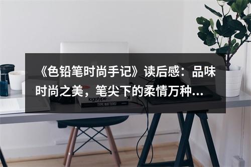 《色鉛筆時(shí)尚手記》讀后感：品味時(shí)尚之美，筆尖下的柔情萬(wàn)種 (750字)