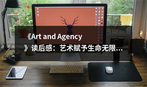 《Art and Agency》讀后感：藝術(shù)賦予生命無限可能 (650字)