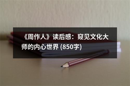 《周作人》讀后感：窺見文化大師的內(nèi)心世界 (850字)