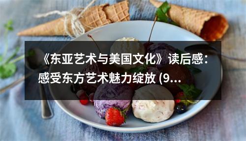《東亞藝術(shù)與美國(guó)文化》讀后感：感受東方藝術(shù)魅力綻放 (900字)