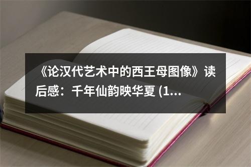 《論漢代藝術中的西王母圖像》讀后感：千年仙韻映華夏 (1000字)