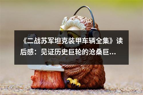 《二戰(zhàn)蘇軍坦克裝甲車輛全集》讀后感：見證歷史巨輪的滄桑巨變 (900字)
