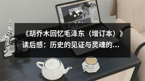 《胡喬木回憶毛澤東（增訂本）》讀后感：歷史的見證與靈魂的觸動(dòng) (950字)
