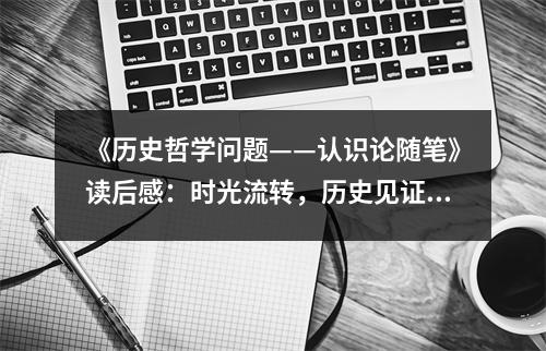 《歷史哲學(xué)問(wèn)題——認(rèn)識(shí)論隨筆》讀后感：時(shí)光流轉(zhuǎn)，歷史見(jiàn)證真知 (850字)