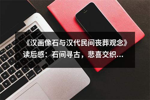 《漢畫像石與漢代民間喪葬觀念》讀后感：石間尋古，悲喜交織的生死啟示 (850字)