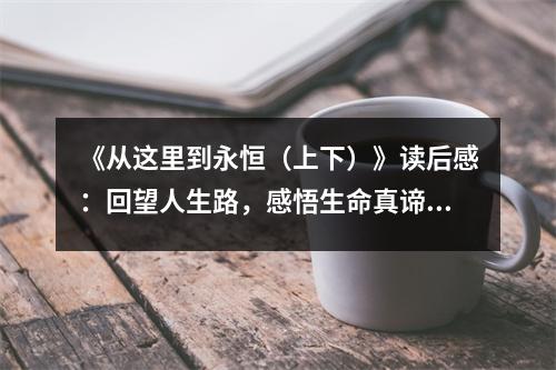 《從這里到永恒（上下）》讀后感：回望人生路，感悟生命真諦 (900字)