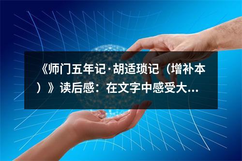 《師門五年記·胡適瑣記（增補本）》讀后感：在文字中感受大師風(fēng)采 (800字)