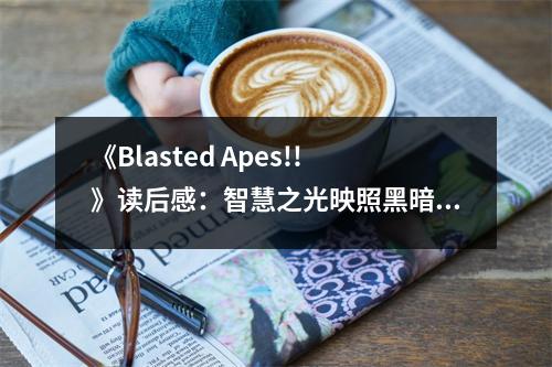 《Blasted Apes!!》讀后感：智慧之光映照黑暗 (700字)