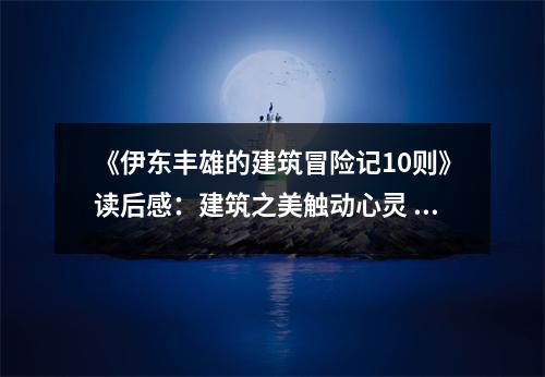 《伊東豐雄的建筑冒險(xiǎn)記10則》讀后感：建筑之美觸動心靈 (950字)