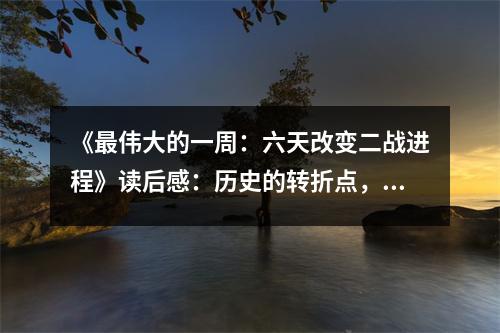 《最偉大的一周：六天改變二戰(zhàn)進程》讀后感：歷史的轉(zhuǎn)折點，英雄的贊歌 (800字)