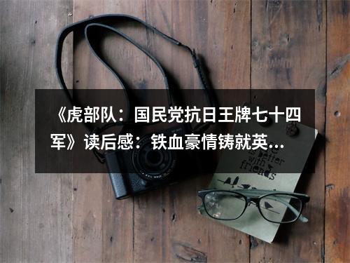 《虎部隊(duì)：國(guó)民黨抗日王牌七十四軍》讀后感：鐵血豪情鑄就英雄魂 (750字)